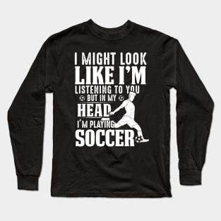 I Might Look Like I'm Listening To You But In My Head I'm Playing Soccer Long Sleeve T-Shirt